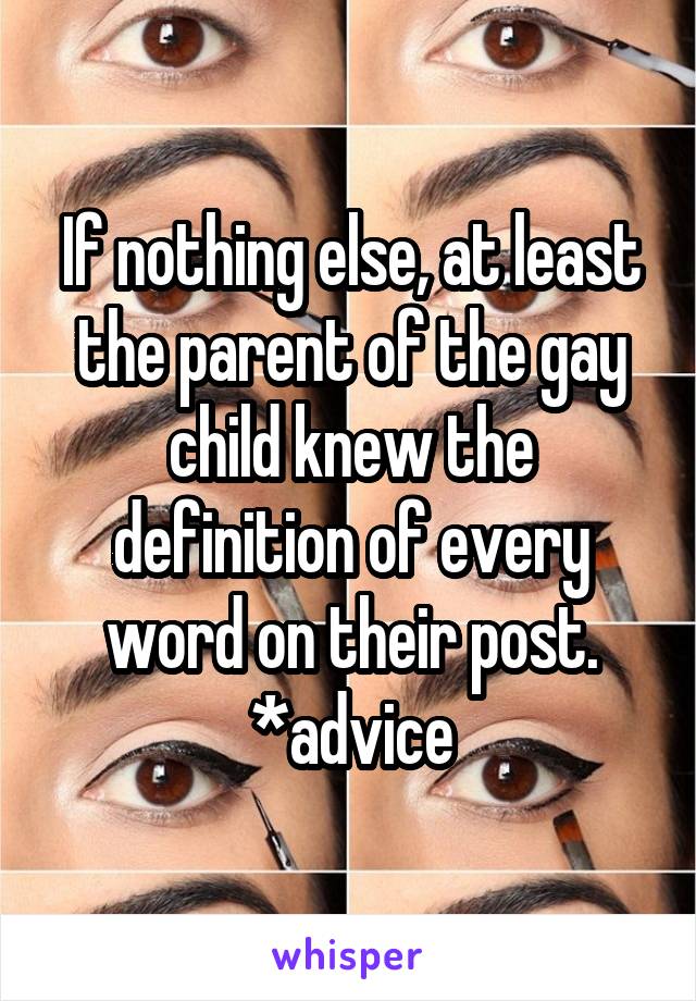 If nothing else, at least the parent of the gay child knew the definition of every word on their post. *advice