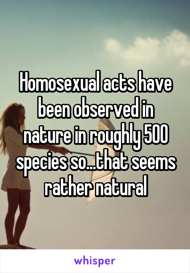 Homosexual acts have been observed in nature in roughly 500 species so...that seems rather natural