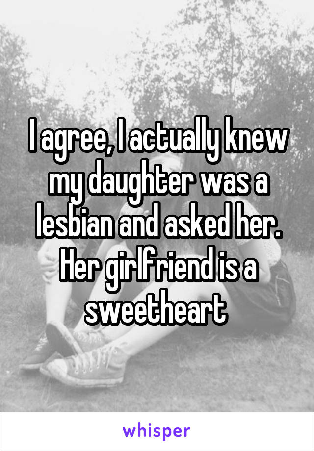 I agree, I actually knew my daughter was a lesbian and asked her. Her girlfriend is a sweetheart 