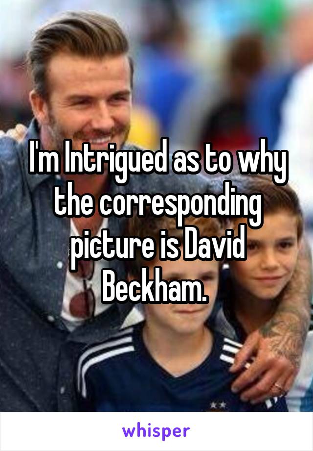 I'm Intrigued as to why the corresponding picture is David Beckham. 