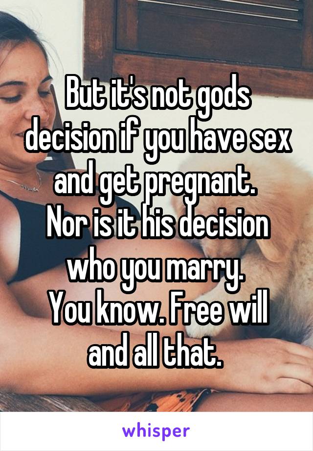 But it's not gods decision if you have sex and get pregnant. 
Nor is it his decision who you marry. 
You know. Free will and all that. 