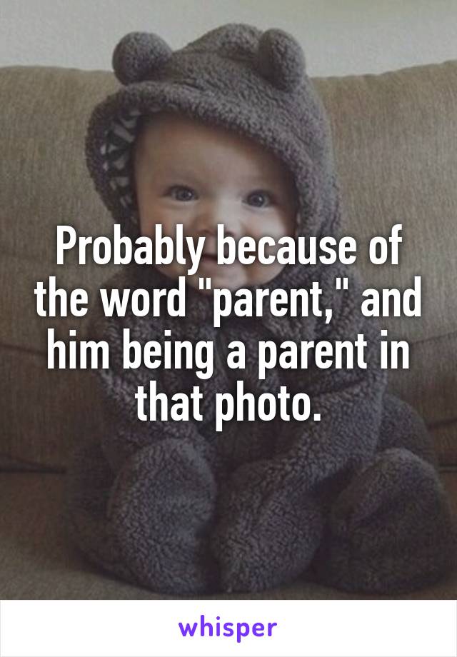 Probably because of the word "parent," and him being a parent in that photo.