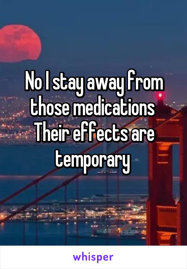 No I stay away from those medications 
Their effects are temporary 
