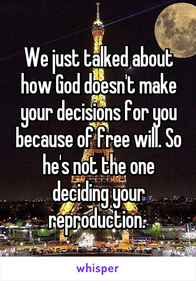 We just talked about how God doesn't make your decisions for you because of free will. So he's not the one deciding your reproduction. 