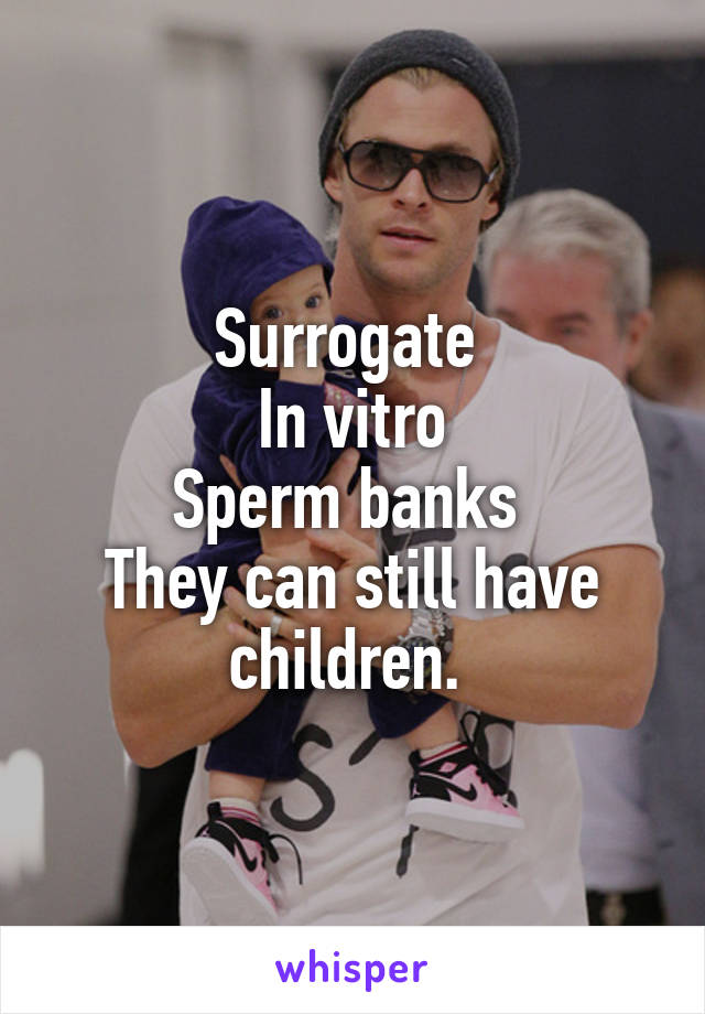 Surrogate 
In vitro
Sperm banks 
They can still have children. 