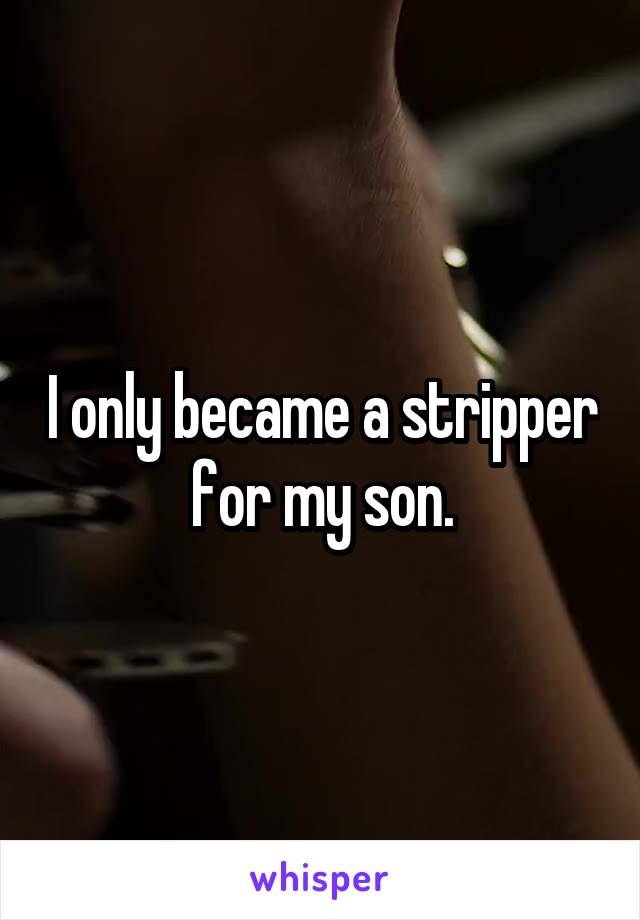 I only became a stripper for my son.