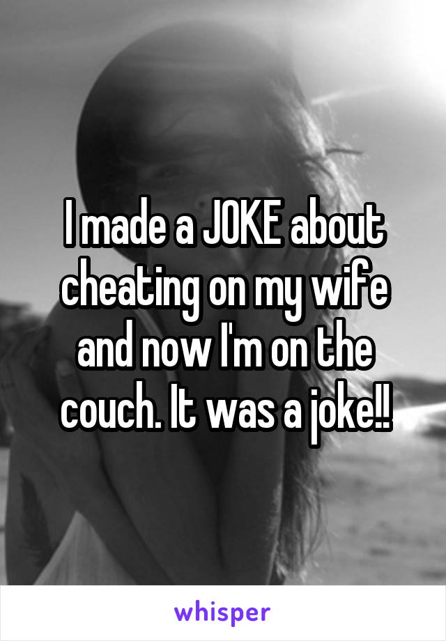 I made a JOKE about cheating on my wife and now I'm on the couch. It was a joke!!