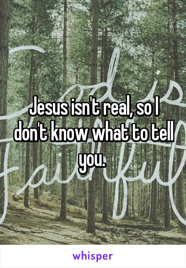 Jesus isn't real, so I don't know what to tell you. 