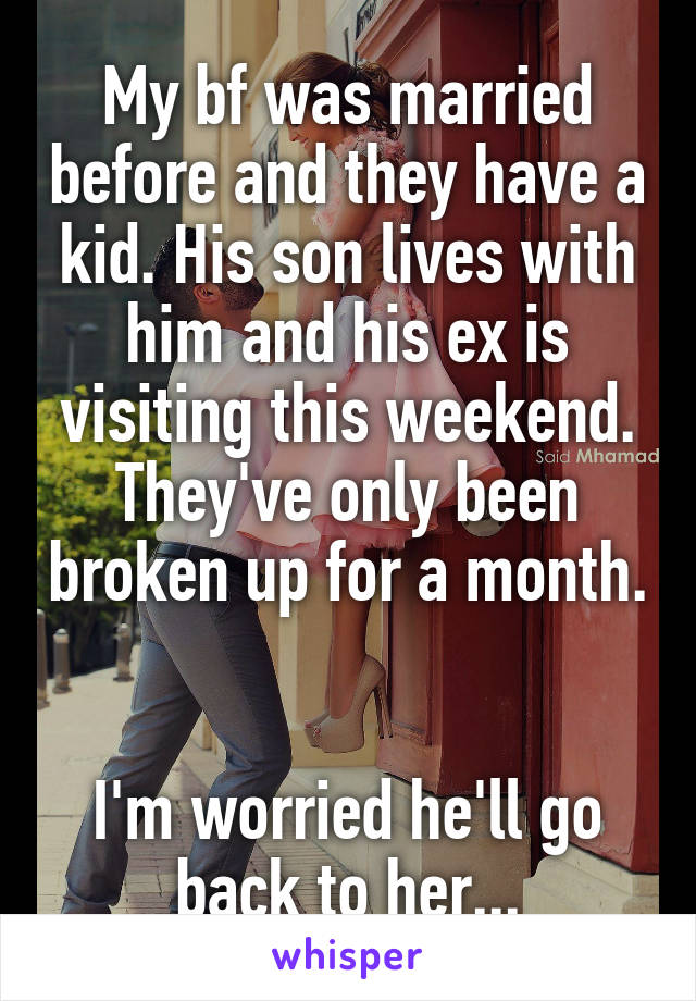 My bf was married before and they have a kid. His son lives with him and his ex is visiting this weekend. They've only been broken up for a month. 

I'm worried he'll go back to her...