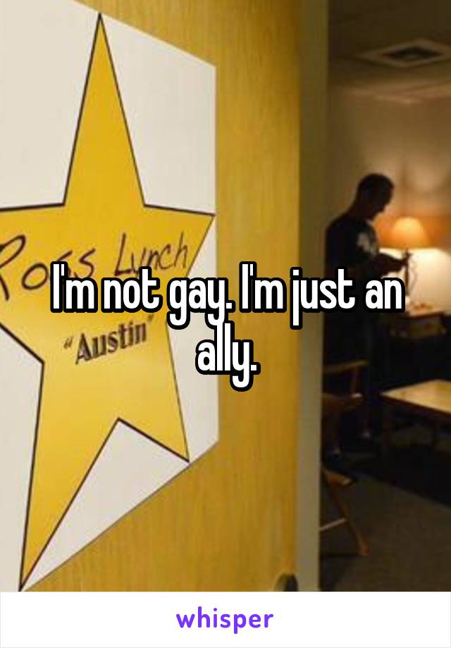 I'm not gay. I'm just an ally.