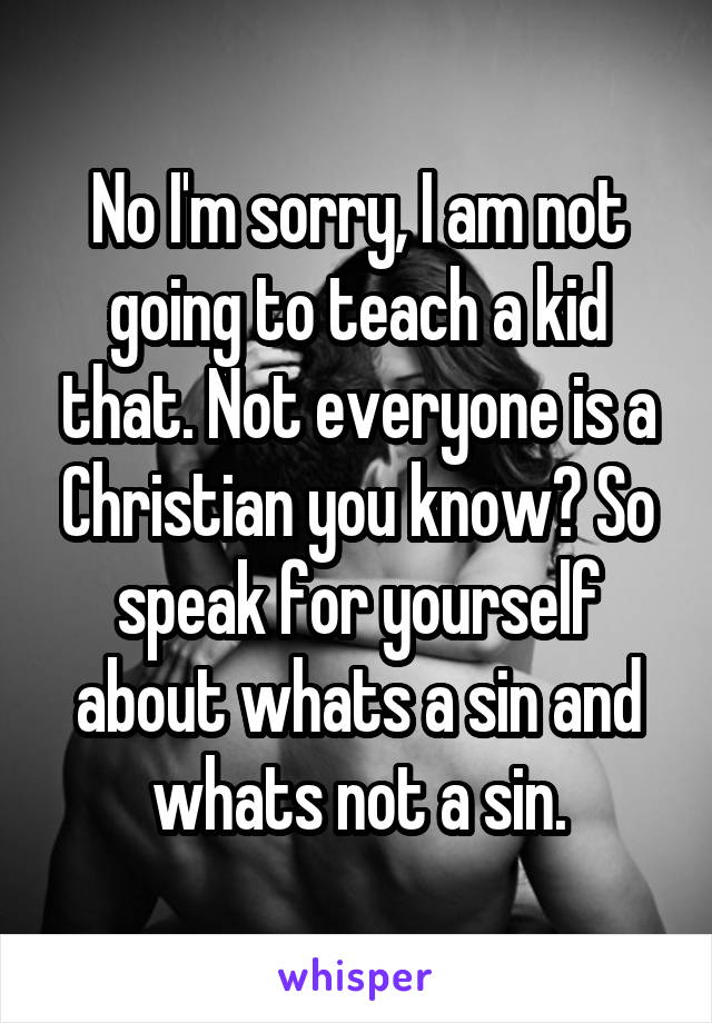 No I'm sorry, I am not going to teach a kid that. Not everyone is a Christian you know? So speak for yourself about whats a sin and whats not a sin.