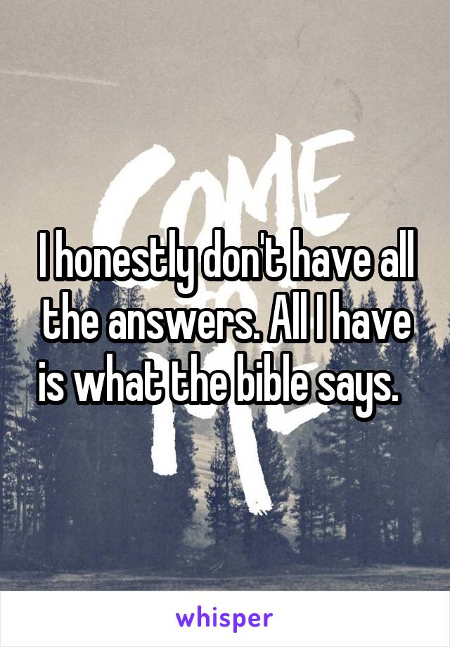 I honestly don't have all the answers. All I have is what the bible says.  