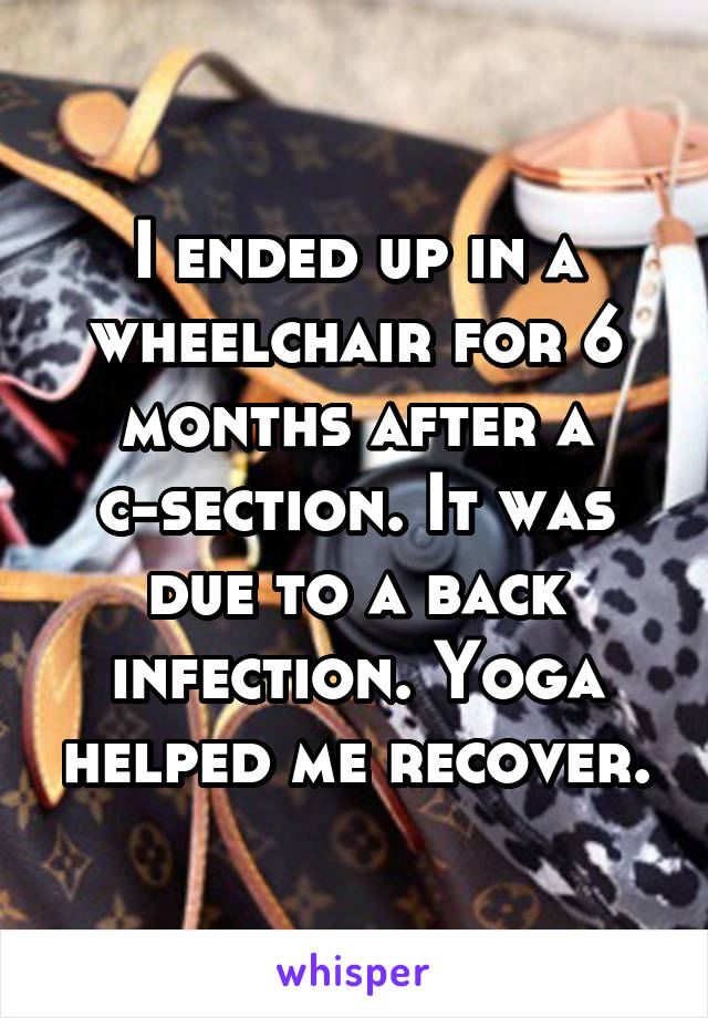 I ended up in a wheelchair for 6 months after a c-section. It was due to a back infection. Yoga helped me recover.