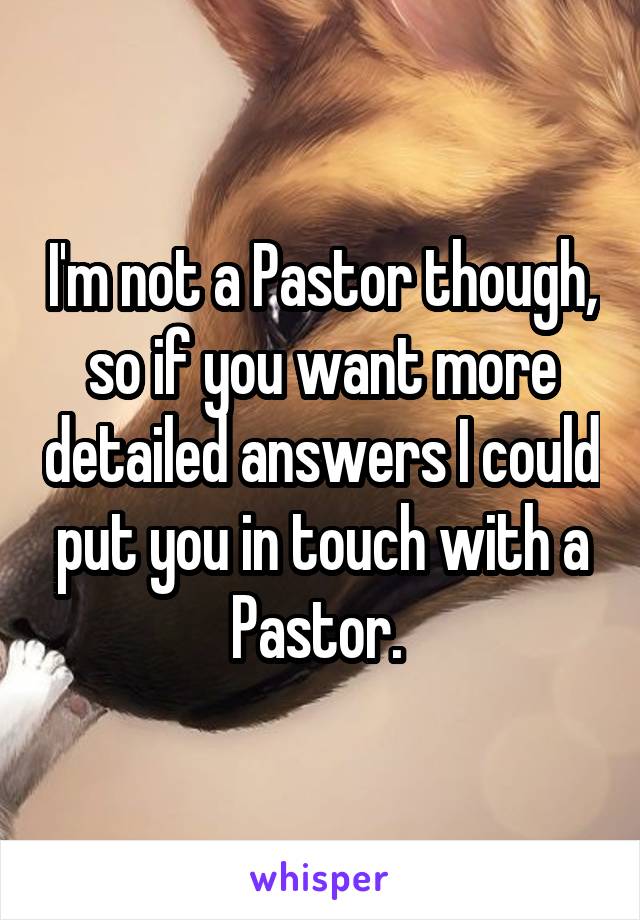 I'm not a Pastor though, so if you want more detailed answers I could put you in touch with a Pastor. 