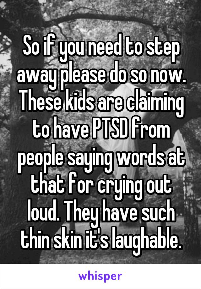 So if you need to step away please do so now. These kids are claiming to have PTSD from people saying words at that for crying out loud. They have such thin skin it's laughable.