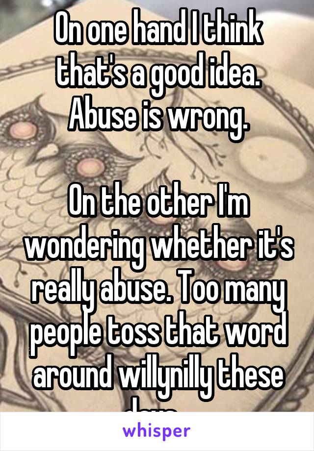 On one hand I think that's a good idea. Abuse is wrong.

On the other I'm wondering whether it's really abuse. Too many people toss that word around willynilly these days...