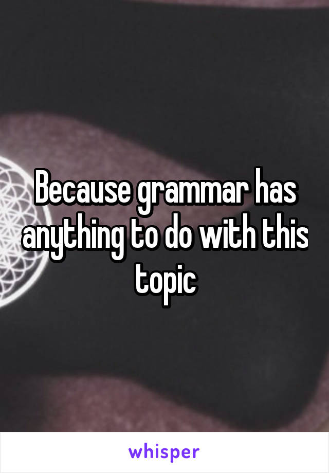 Because grammar has anything to do with this topic