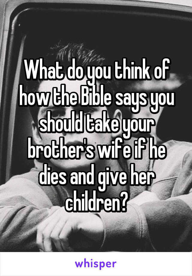 What do you think of how the Bible says you should take your brother's wife if he dies and give her children?