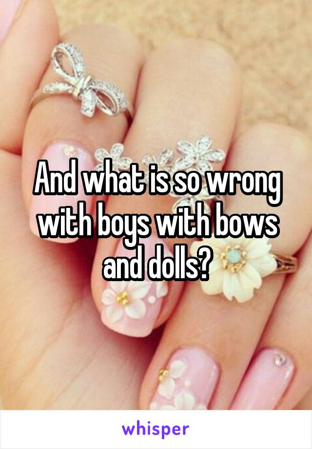 And what is so wrong with boys with bows and dolls?