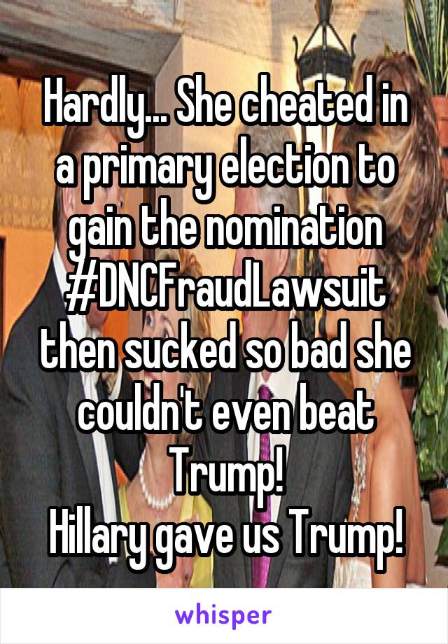 Hardly... She cheated in a primary election to gain the nomination #DNCFraudLawsuit
then sucked so bad she couldn't even beat Trump!
Hillary gave us Trump!