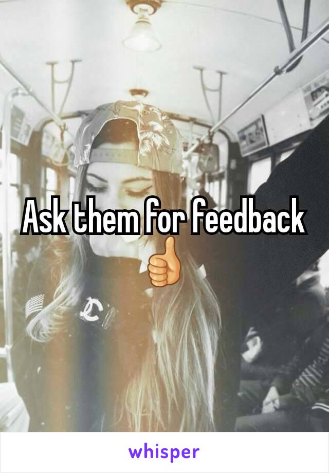 Ask them for feedback 👍
