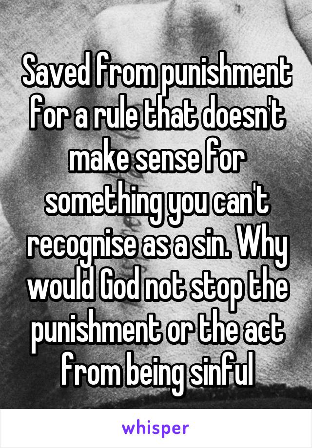 Saved from punishment for a rule that doesn't make sense for something you can't recognise as a sin. Why would God not stop the punishment or the act from being sinful