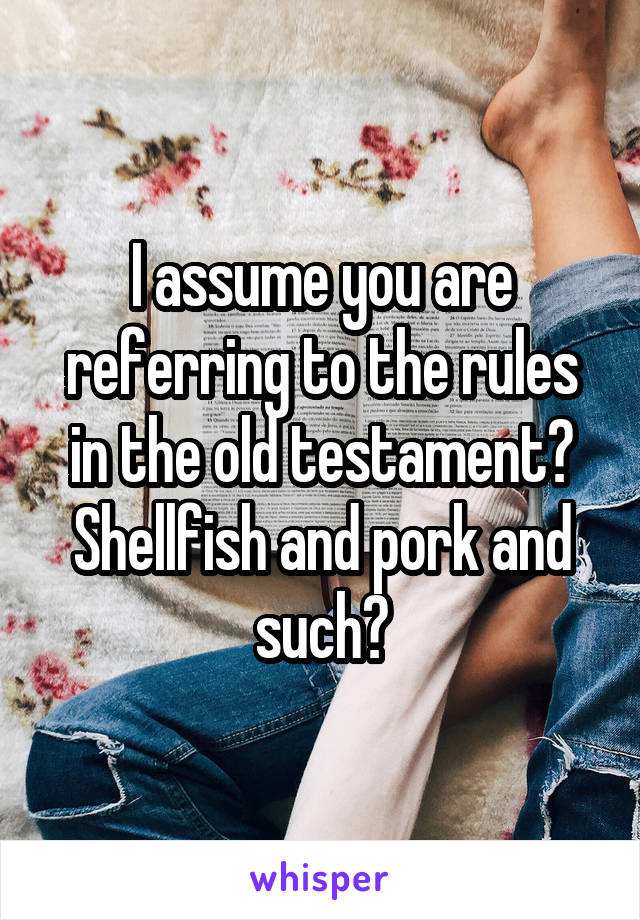 I assume you are referring to the rules in the old testament? Shellfish and pork and such?