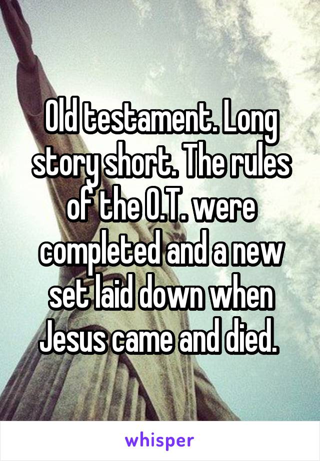 Old testament. Long story short. The rules of the O.T. were completed and a new set laid down when Jesus came and died. 