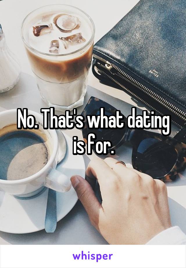 No. That's what dating is for.