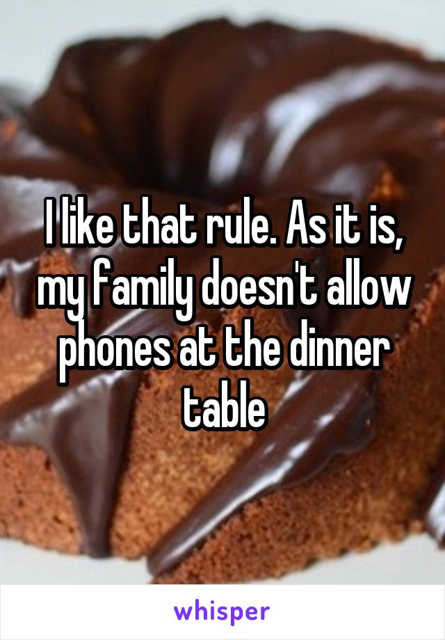 I like that rule. As it is, my family doesn't allow phones at the dinner table