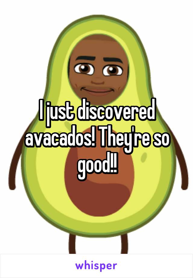 I just discovered avacados! They're so good!!