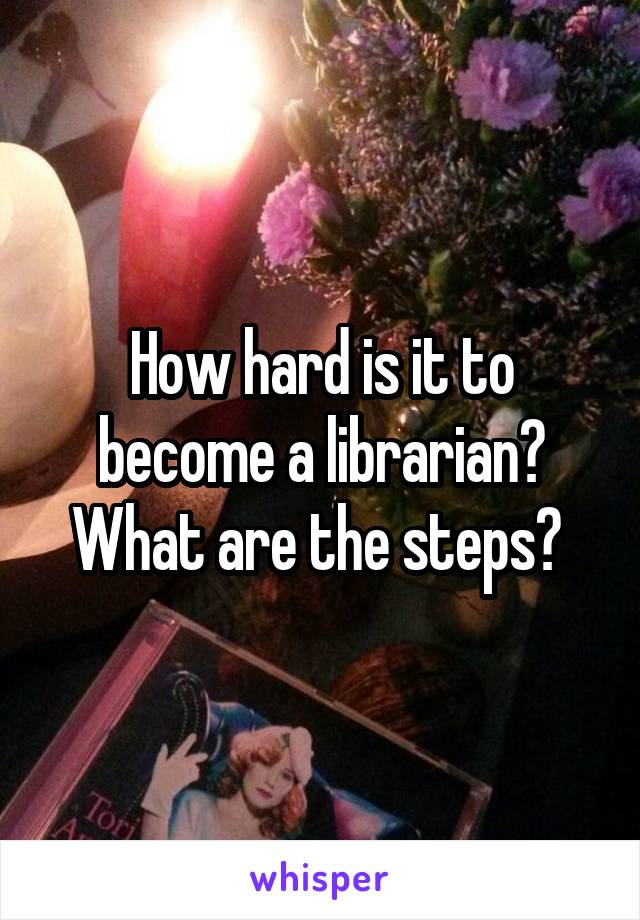 How hard is it to become a librarian? What are the steps? 