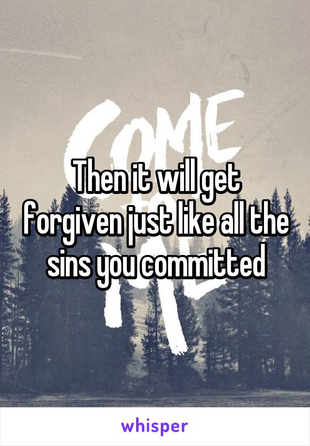 Then it will get forgiven just like all the sins you committed