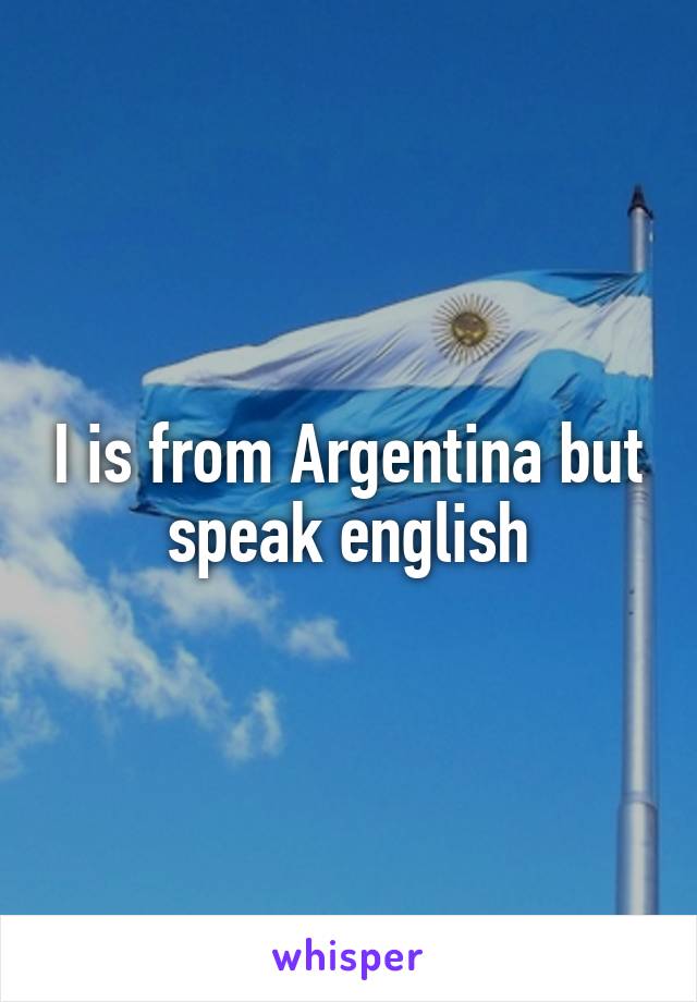 I is from Argentina but speak english