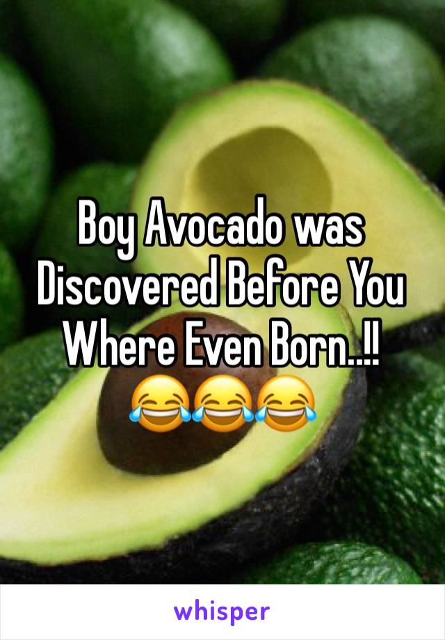 Boy Avocado was Discovered Before You Where Even Born..!!        😂😂😂