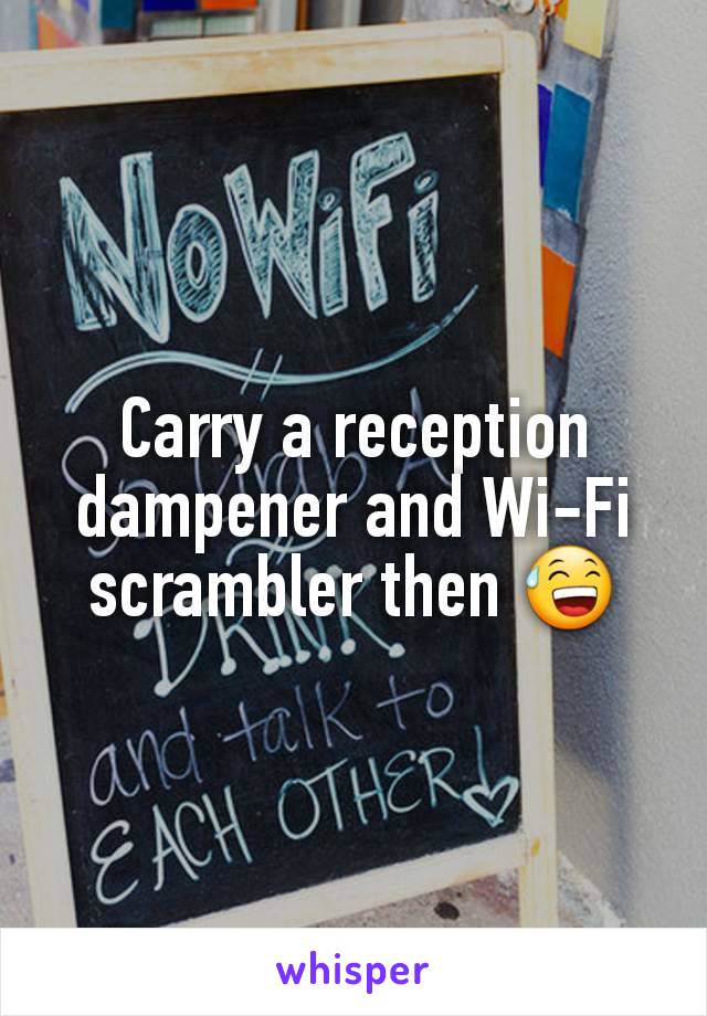 Carry a reception dampener and Wi-Fi scrambler then 😅