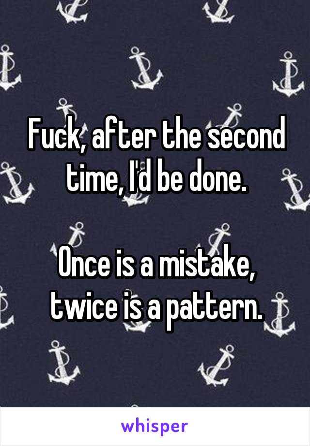 Fuck, after the second time, I'd be done.

Once is a mistake, twice is a pattern.