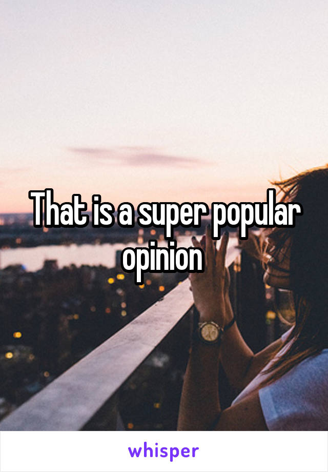 That is a super popular opinion 