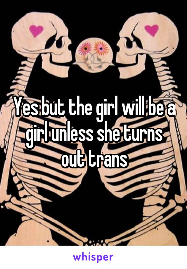 Yes but the girl will be a girl unless she turns out trans