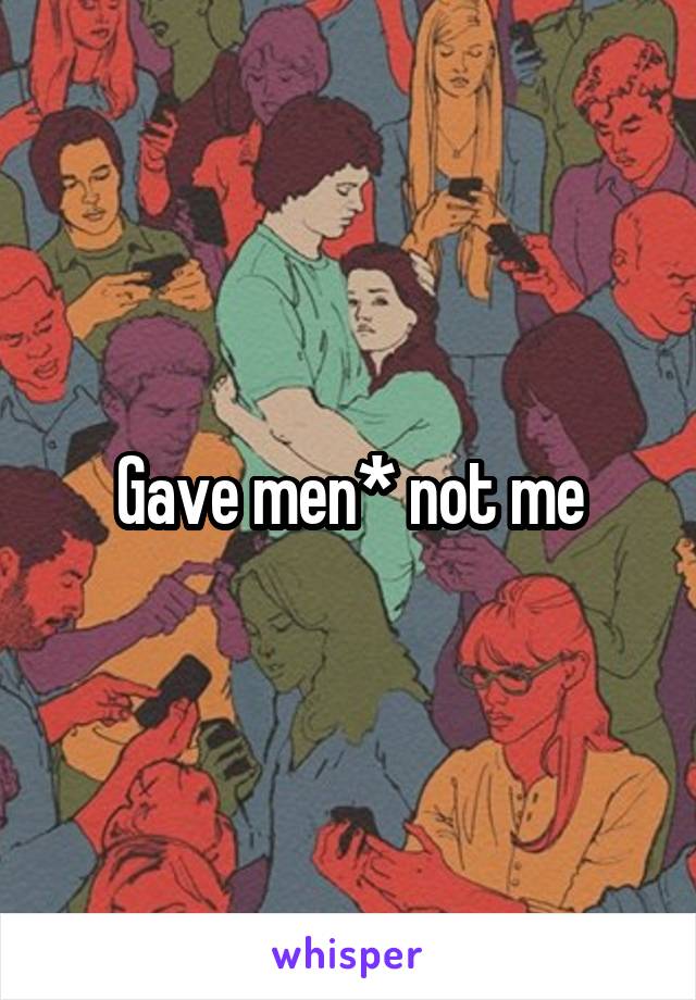 Gave men* not me