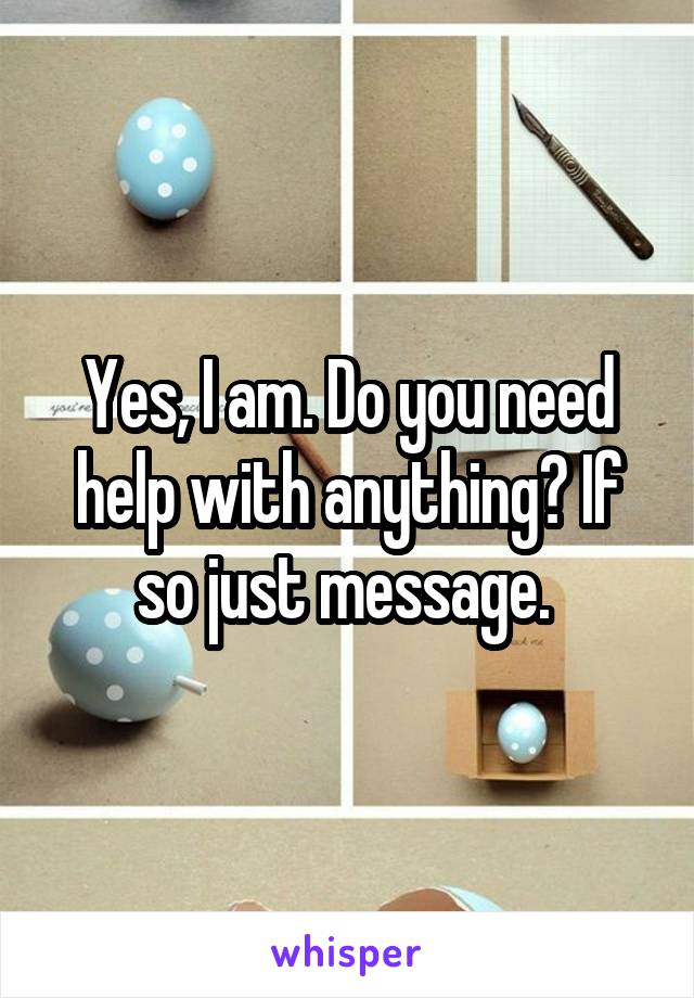 Yes, I am. Do you need help with anything? If so just message. 