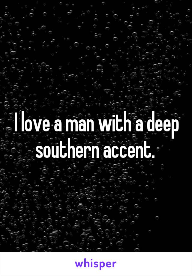 I love a man with a deep southern accent. 