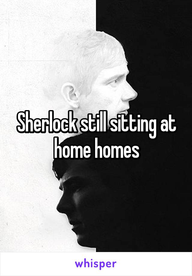  Sherlock still sitting at home homes