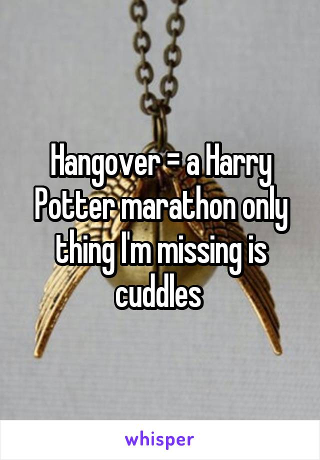 Hangover = a Harry Potter marathon only thing I'm missing is cuddles 