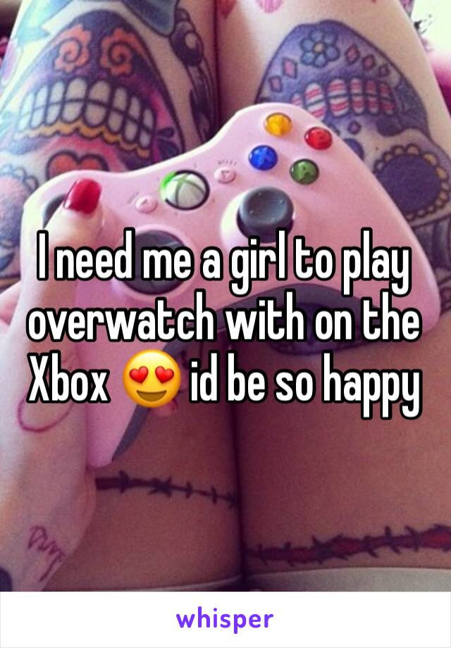 I need me a girl to play overwatch with on the Xbox 😍 id be so happy 