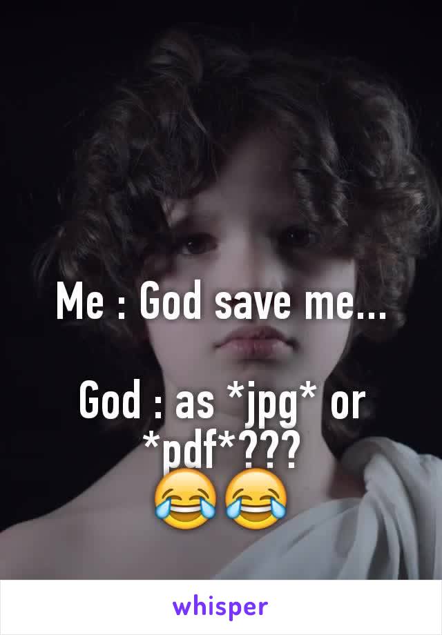 Me : God save me...

God : as *jpg* or *pdf*???
😂😂
