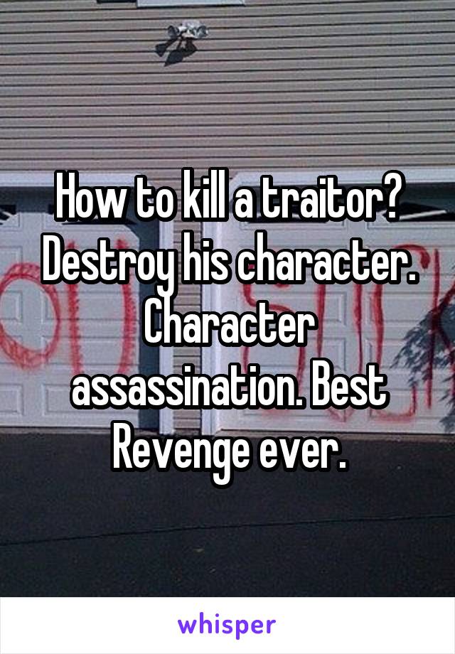 How to kill a traitor? Destroy his character. Character assassination. Best Revenge ever.