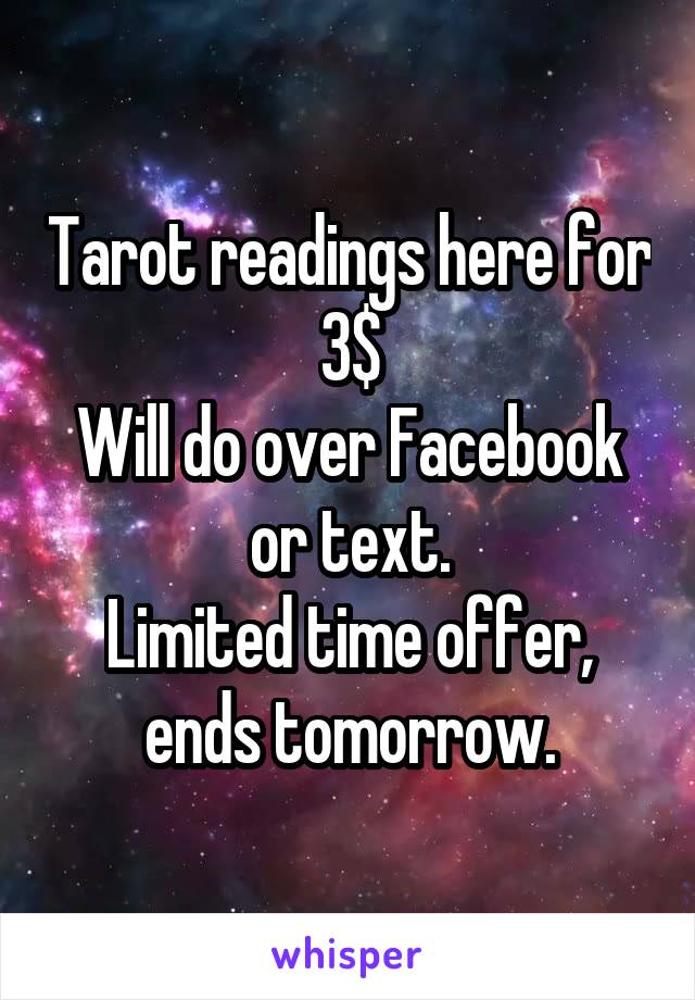 Tarot readings here for 3$
Will do over Facebook or text.
Limited time offer, ends tomorrow.