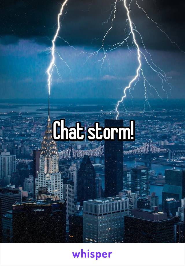 Chat storm!