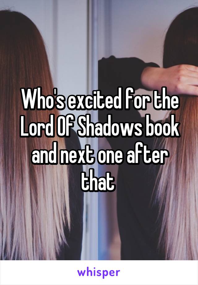 Who's excited for the Lord Of Shadows book and next one after that 